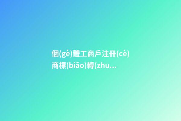 個(gè)體工商戶注冊(cè)商標(biāo)轉(zhuǎn)讓要怎樣進(jìn)行？